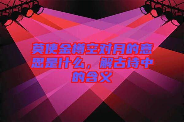 莫使金樽空對(duì)月的意思是什么，解古詩(shī)中的含義