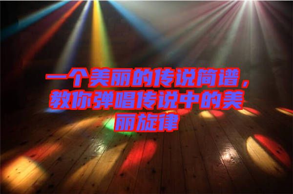 一個美麗的傳說簡譜，教你彈唱傳說中的美麗旋律