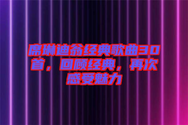 席琳迪翁經(jīng)典歌曲30首，回顧經(jīng)典，再次感受魅力
