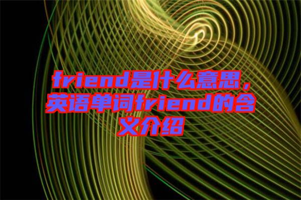 friend是什么意思，英語單詞friend的含義介紹