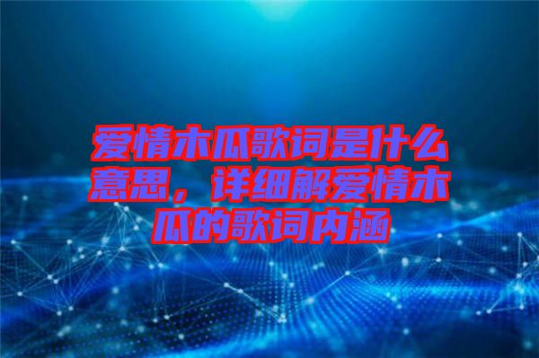 愛情木瓜歌詞是什么意思，詳細解愛情木瓜的歌詞內涵