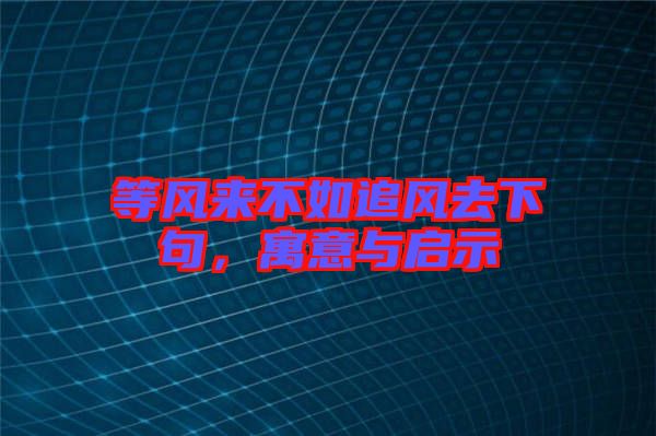 等風(fēng)來不如追風(fēng)去下句，寓意與啟示