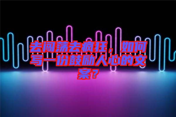 去闖蕩去瘋狂，如何寫一份鼓勵(lì)人心的文案？