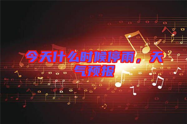 今天什么時候停雨，天氣預報