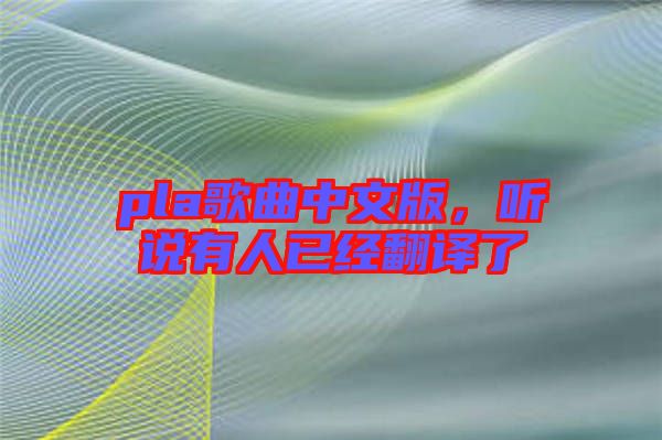 pla歌曲中文版，聽說有人已經翻譯了