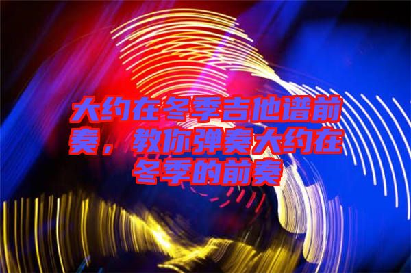 大約在冬季吉他譜前奏，教你彈奏大約在冬季的前奏