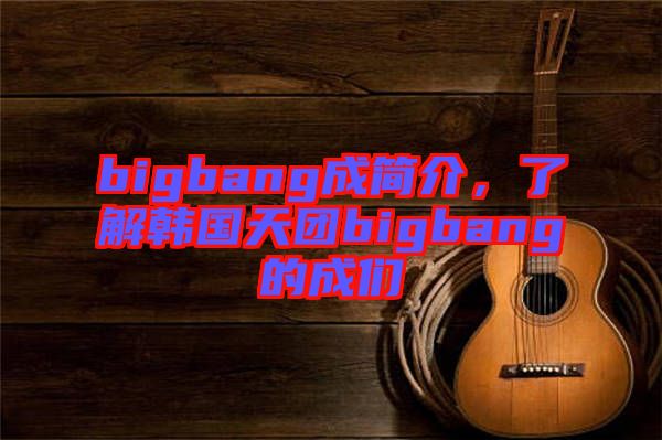 bigbang成簡介，了解韓國天團bigbang的成們