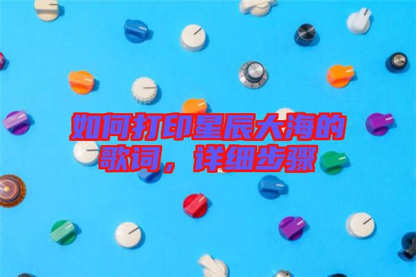 如何打印星辰大海的歌詞，詳細(xì)步驟