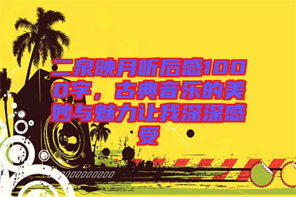 二泉映月聽后感1000字，古典音樂的美妙與魅力讓我深深感受