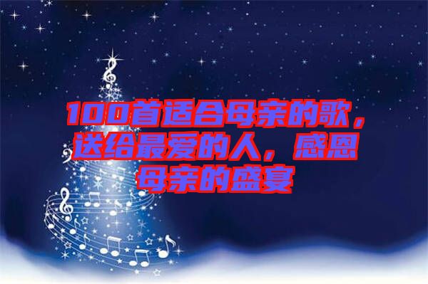 100首適合母親的歌，送給最愛的人，感恩母親的盛宴