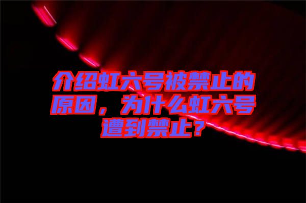 介紹虹六號(hào)被禁止的原因，為什么虹六號(hào)遭到禁止？