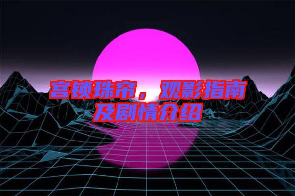 宮鎖珠簾，觀影指南及劇情介紹