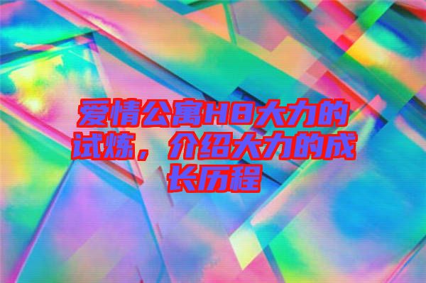愛情公寓H8大力的試煉，介紹大力的成長歷程