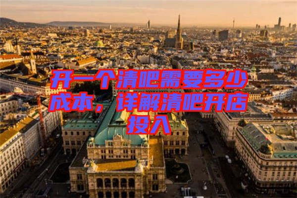 開(kāi)一個(gè)清吧需要多少成本，詳解清吧開(kāi)店投入
