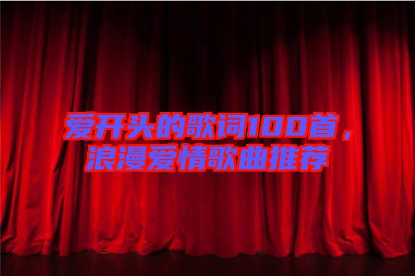 愛開頭的歌詞100首，浪漫愛情歌曲推薦
