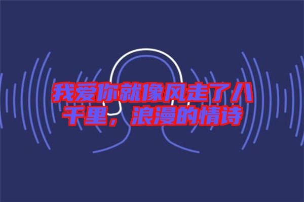 我愛(ài)你就像風(fēng)走了八千里，浪漫的情詩(shī)