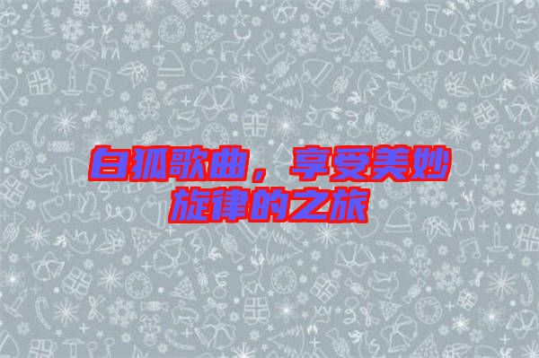 白狐歌曲，享受美妙旋律的之旅
