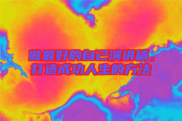 做最好的自己演講稿，打造成功人生的方法