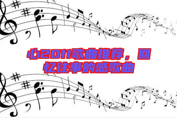 心2011歌曲推薦，回憶往事的感歌曲