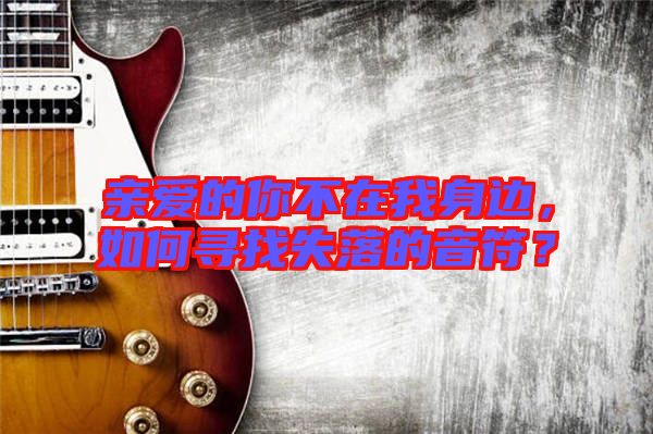 親愛的你不在我身邊，如何尋找失落的音符？