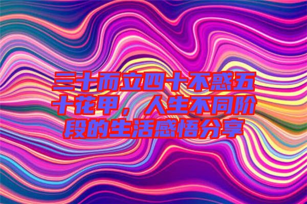 三十而立四十不惑五十花甲，人生不同階段的生活感悟分享