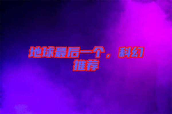 地球最后一個(gè)，科幻推薦