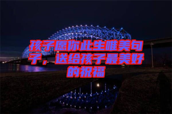 孩子愿你此生唯美句子，送給孩子最美好的祝福