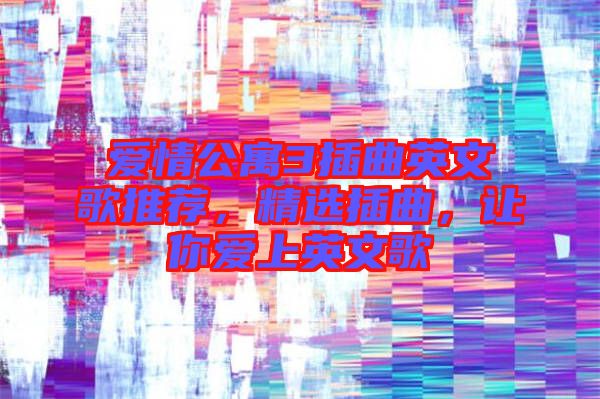 愛(ài)情公寓3插曲英文歌推薦，精選插曲，讓你愛(ài)上英文歌