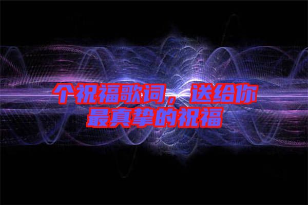個(gè)祝福歌詞，送給你最真摯的祝福