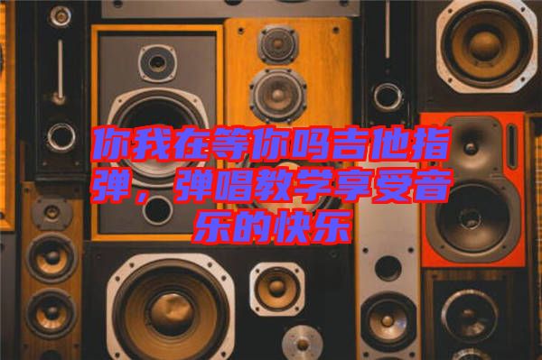 你我在等你嗎吉他指彈，彈唱教學(xué)享受音樂的快樂