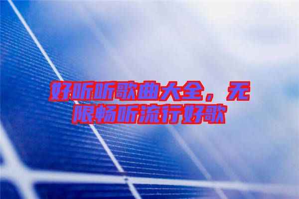 好聽聽歌曲大全，無限暢聽流行好歌
