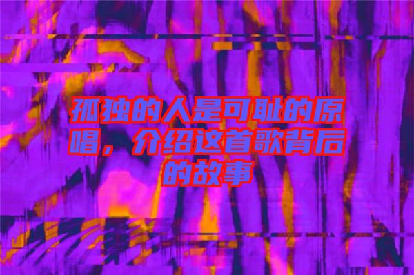 孤獨(dú)的人是可恥的原唱，介紹這首歌背后的故事