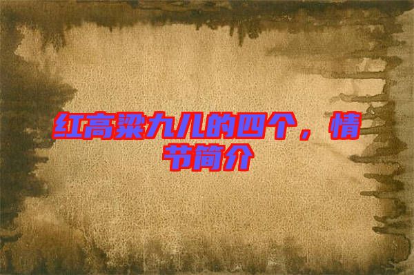 紅高粱九兒的四個，情節(jié)簡介