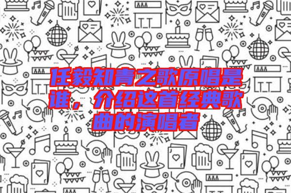 任毅知青之歌原唱是誰，介紹這首經(jīng)典歌曲的演唱者