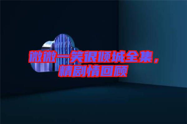 微微一笑很傾城全集，精劇情回顧