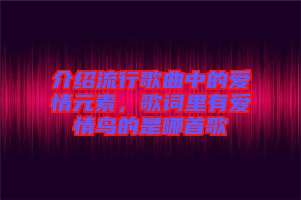 介紹流行歌曲中的愛情元素，歌詞里有愛情鳥的是哪首歌