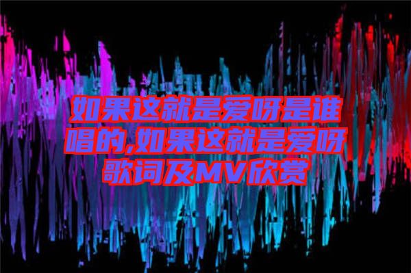如果這就是愛呀是誰(shuí)唱的,如果這就是愛呀歌詞及MV欣賞