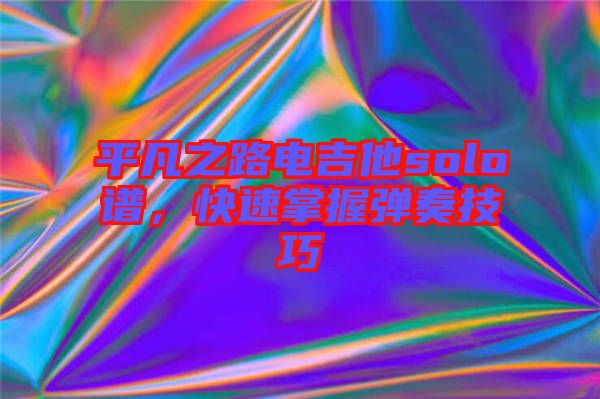 平凡之路電吉他solo譜，快速掌握彈奏技巧