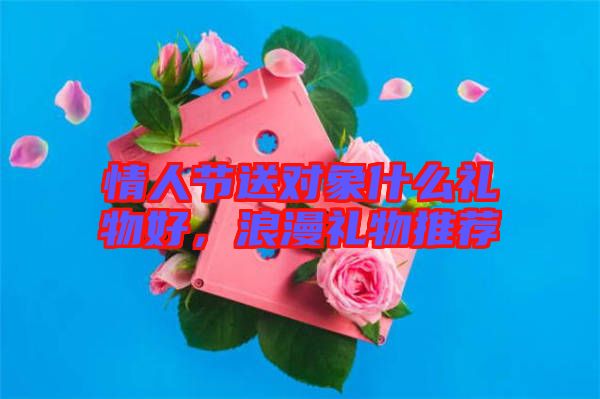 情人節(jié)送對(duì)象什么禮物好，浪漫禮物推薦