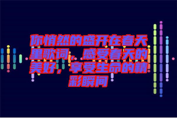 你悄然的盛開在春天里歌詞，感受春天的美好，享受生命的精彩瞬間