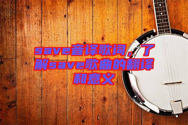 save音譯歌詞，了解save歌曲的翻譯和意義