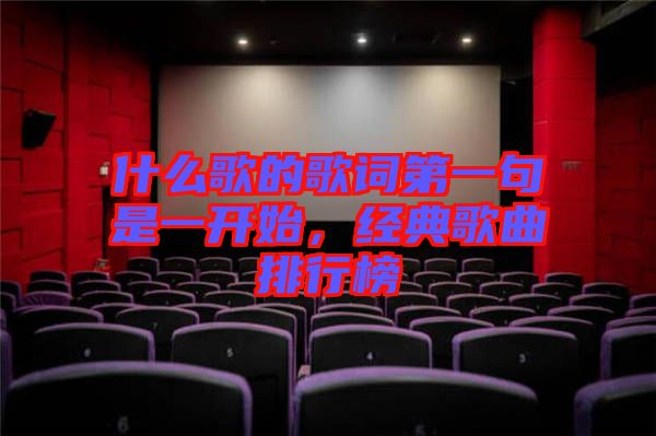 什么歌的歌詞第一句是一開始，經(jīng)典歌曲排行榜