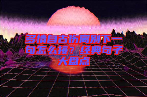 多情自古傷離別下一句怎么接？經(jīng)典句子大盤點(diǎn)