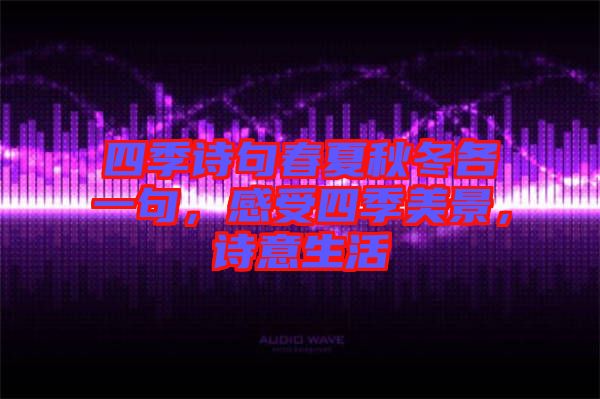 四季詩句春夏秋冬各一句，感受四季美景，詩意生活