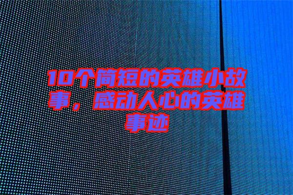 10個簡短的英雄小故事，感動人心的英雄事跡