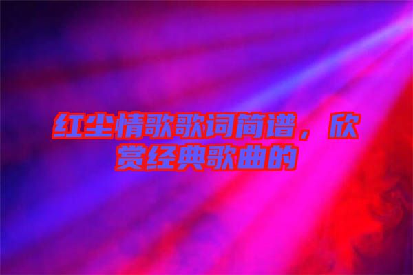 紅塵情歌歌詞簡譜，欣賞經(jīng)典歌曲的