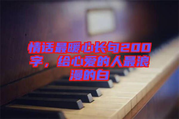 情話最暖心長句200字，給心愛的人最浪漫的白