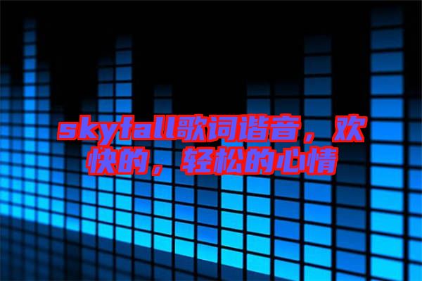skyfall歌詞諧音，歡快的，輕松的心情