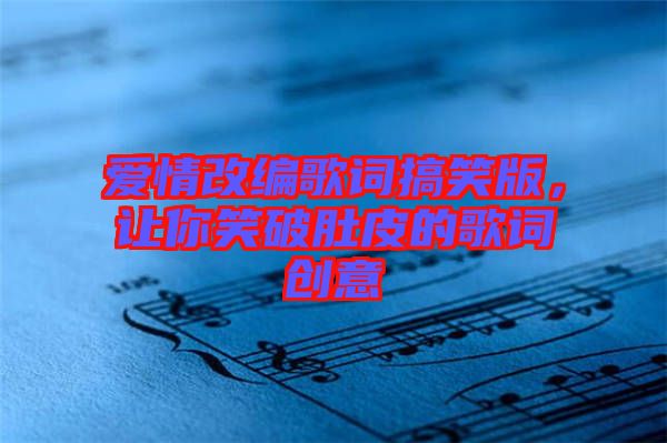 愛情改編歌詞搞笑版，讓你笑破肚皮的歌詞創(chuàng)意