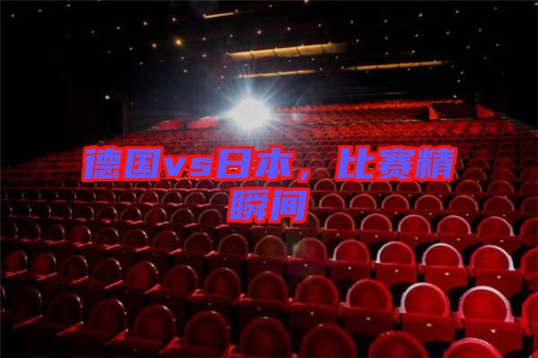 德國(guó)vs日本，比賽精瞬間